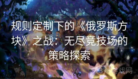 规则定制下的《俄罗斯方块》之战：无尽竞技场的策略探索
