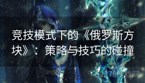 竞技模式下的《俄罗斯方块》：策略与技巧的碰撞