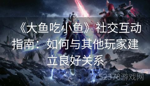 《大鱼吃小鱼》社交互动指南：如何与其他玩家建立良好关系