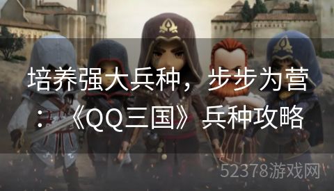 培养强大兵种，步步为营：《QQ三国》兵种攻略