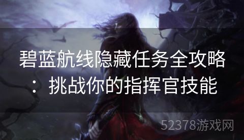 碧蓝航线隐藏任务全攻略：挑战你的指挥官技能