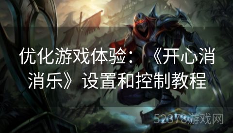 优化游戏体验：《开心消消乐》设置和控制教程