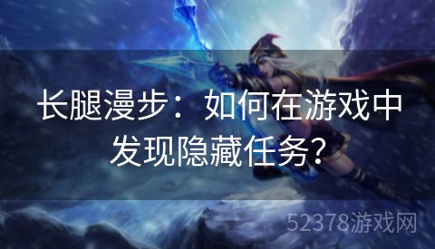 长腿漫步：如何在游戏中发现隐藏任务？