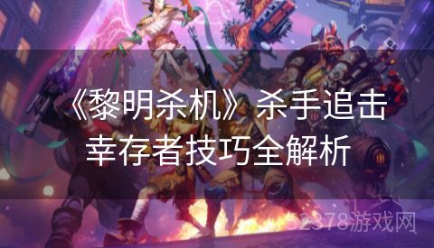  《黎明杀机》杀手追击幸存者技巧全解析
