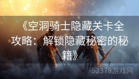  《空洞骑士隐藏关卡全攻略：解锁隐藏秘密的秘籍》