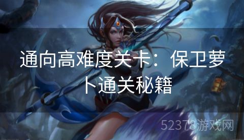 通向高难度关卡：保卫萝卜通关秘籍
