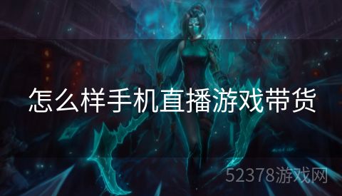 怎么样手机直播游戏带货