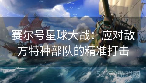 赛尔号星球大战：应对敌方特种部队的精准打击
