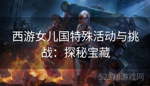 西游女儿国特殊活动与挑战：探秘宝藏