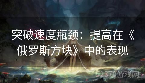 突破速度瓶颈：提高在《俄罗斯方块》中的表现