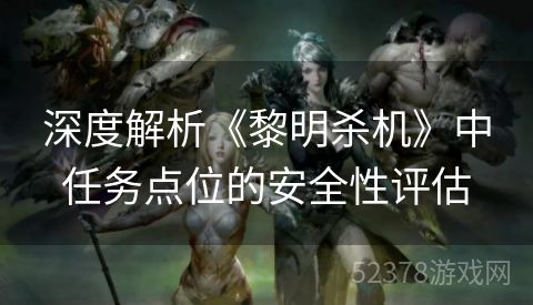 深度解析《黎明杀机》中任务点位的安全性评估