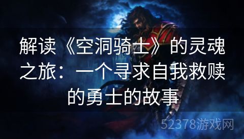 解读《空洞骑士》的灵魂之旅：一个寻求自我救赎的勇士的故事