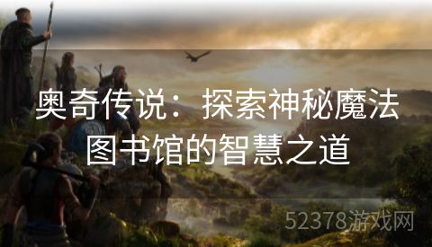 奥奇传说：探索神秘魔法图书馆的智慧之道