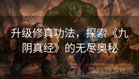 升级修真功法，探索《九阴真经》的无尽奥秘