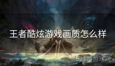 王者酷炫游戏画质怎么样