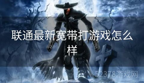 联通最新宽带打游戏怎么样