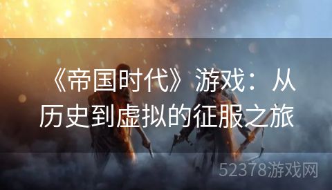  《帝国时代》游戏：从历史到虚拟的征服之旅