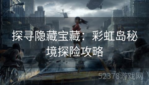 探寻隐藏宝藏：彩虹岛秘境探险攻略