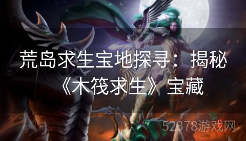 荒岛求生宝地探寻：揭秘《木筏求生》宝藏