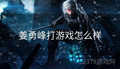 姜勇峰打游戏怎么样