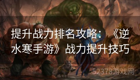 提升战力排名攻略：《逆水寒手游》战力提升技巧