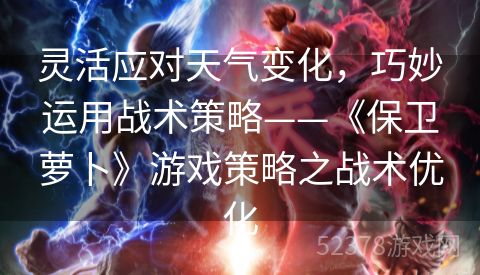 灵活应对天气变化，巧妙运用战术策略——《保卫萝卜》游戏策略之战术优化