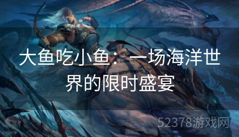 大鱼吃小鱼：一场海洋世界的限时盛宴