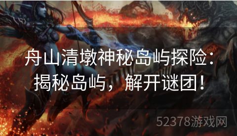 舟山清墩神秘岛屿探险：揭秘岛屿，解开谜团！