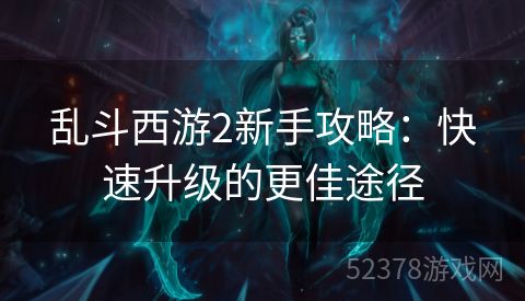 乱斗西游2新手攻略：快速升级的更佳途径