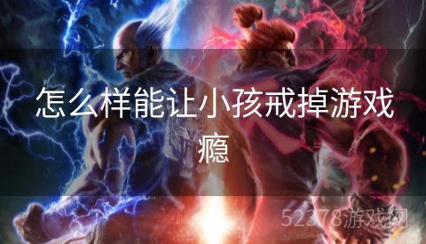 怎么样能让小孩戒掉游戏瘾