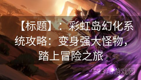 【标题】：彩虹岛幻化系统攻略：变身强大怪物，踏上冒险之旅