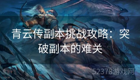 青云传副本挑战攻略：突破副本的难关