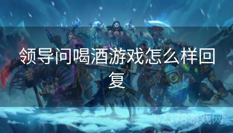 领导问喝酒游戏怎么样回复