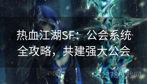 热血江湖SF：公会系统全攻略，共建强大公会