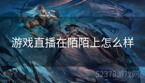 游戏直播在陌陌上怎么样