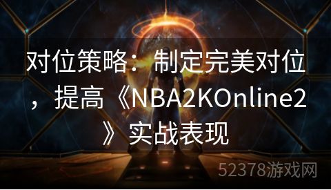 对位策略：制定完美对位，提高《NBA2KOnline2》实战表现