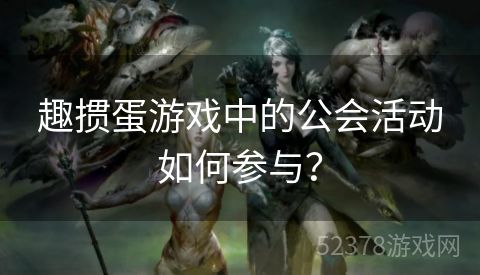 趣掼蛋游戏中的公会活动如何参与？