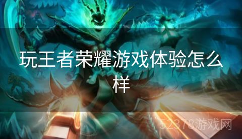 玩王者荣耀游戏体验怎么样