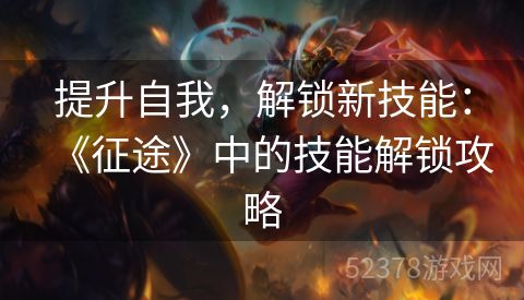 提升自我，解锁新技能：《征途》中的技能解锁攻略