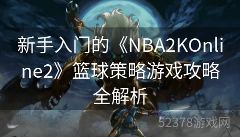 新手入门的《NBA2KOnline2》篮球策略游戏攻略全解析