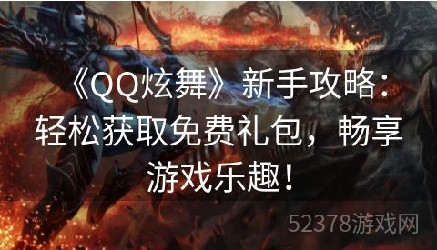  《QQ炫舞》新手攻略：轻松获取免费礼包，畅享游戏乐趣！