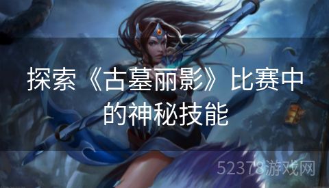 探索《古墓丽影》比赛中的神秘技能