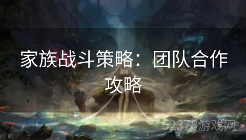 家族战斗策略：团队合作攻略