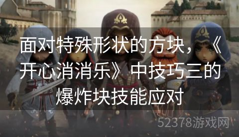 面对特殊形状的方块，《开心消消乐》中技巧三的爆炸块技能应对