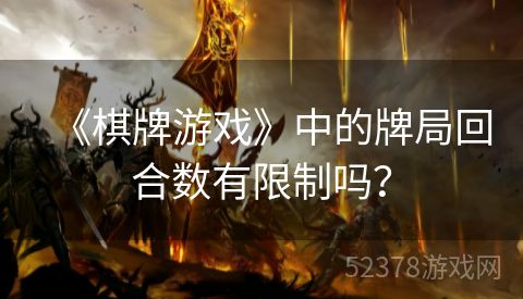 《棋牌游戏》中的牌局回合数有限制吗？