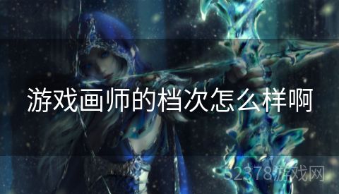 游戏画师的档次怎么样啊
