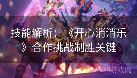 技能解析：《开心消消乐》合作挑战制胜关键