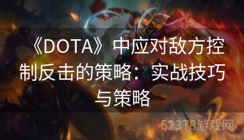 《DOTA》中应对敌方控制反击的策略：实战技巧与策略