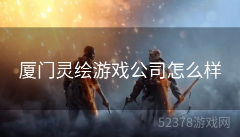 厦门灵绘游戏公司怎么样