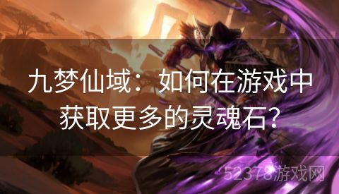 九梦仙域：如何在游戏中获取更多的灵魂石？